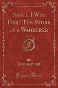 Shall I Win Her? the Story of a Wanderer, Vol. 2 of 3 (Classic Reprint)