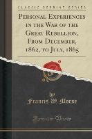 Personal Experiences in the War of the Great Rebellion, from December, 1862, to July, 1865 (Classic Reprint)