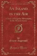 An Island in the Air: A Story of Singular Adventures, in the Mesa Country (Classic Reprint)