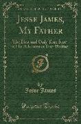 Jesse James, My Father: The First and Only True Story of His Adventures Ever Written (Classic Reprint)