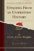 Episodes from an Unwritten History (Classic Reprint)