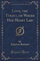 Love, the Tyrant, or Where Her Heart Led (Classic Reprint)