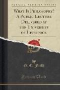 What Is Philosophy? A Public Lecture Delivered at the University of Liverpool (Classic Reprint)