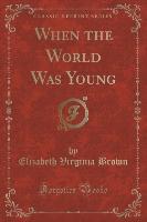 When the World Was Young (Classic Reprint)