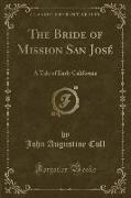 The Bride of Mission San José: A Tale of Early California (Classic Reprint)