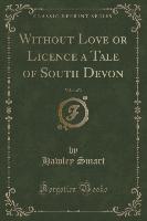 Without Love or Licence a Tale of South Devon, Vol. 1 of 3 (Classic Reprint)
