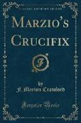 Marzio's Crucifix (Classic Reprint)