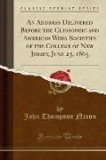 An Address Delivered Before the Cliosophic and American Whig Societies of the College of New Jersey, June 23, 1863 (Classic Reprint)