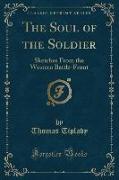 The Soul of the Soldier: Sketches from the Western Battle-Front (Classic Reprint)