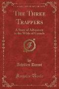 The Three Trappers: A Story of Adventure in the Wilds of Canada (Classic Reprint)