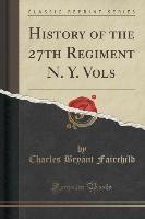History of the 27th Regiment N. Y. Vols (Classic Reprint)