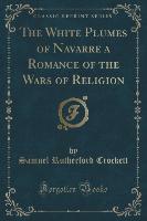 The White Plumes of Navarre a Romance of the Wars of Religion (Classic Reprint)