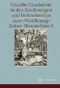 Visuelle Geschichte in den Zeichnungen und Holzschnitten zum <Weißkunig> Kaiser Maximilians I