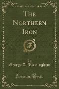 The Northern Iron (Classic Reprint)