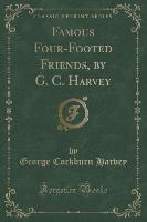 Famous Four-Footed Friends, by G. C. Harvey (Classic Reprint)