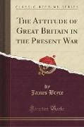 The Attitude of Great Britain in the Present War (Classic Reprint)