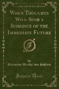 When Thoughts Will Soar a Romance of the Immediate Future (Classic Reprint)