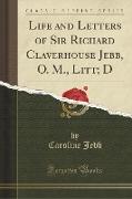 Life and Letters of Sir Richard Claverhouse Jebb, O. M., Litt, D (Classic Reprint)