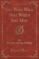 She Who Will Not When She May (Classic Reprint)