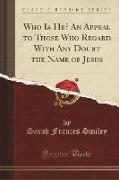 Who Is He? An Appeal to Those Who Regard With Any Doubt the Name of Jesus (Classic Reprint)