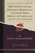 The Constitutional Provision Respecting Fugitives From Service or Labor, and the Act of Congress (Classic Reprint)