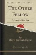 The Other Fellow: A Comedy in Three Acts (Classic Reprint)