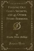 Finding Out God's Secrets, and 43 Other Story-Sermons (Classic Reprint)