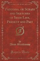 Paddiana, or Scraps and Sketches of Irish Life, Present and Past, Vol. 1 of 2 (Classic Reprint)