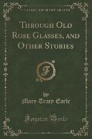 Through Old Rose Glasses, and Other Stories (Classic Reprint)