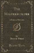 The Masterbuilder: A Drama in Three Acts (Classic Reprint)