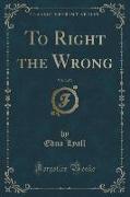 To Right the Wrong, Vol. 3 of 3 (Classic Reprint)