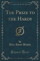 The Prize to the Hardy (Classic Reprint)