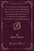 The Innocents Abroad or the New Pilgrims Progress, Being Some Account of the Steamship Quaker City's, Pleasure Excursion to Europe and the Holy Land, Vol. 1 of 2 (Classic Reprint)