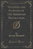 Soldiers and Patriots of the American Revolution (Classic Reprint)