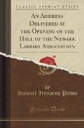 An Address Delivered at the Opening of the Hall of the Newark Library Association (Classic Reprint)