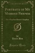 Portraits of My Married Friends: Or, a Peep Into Hymen's Kingdom (Classic Reprint)