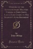 Memoirs of the Extraordinary Military Career of John Shipp, Late a Lieutenant in His Majesty's 87th Regiment, Vol. 1 (Classic Reprint)