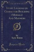 Story Lessons on Character-Building (Morals) And Manners (Classic Reprint)