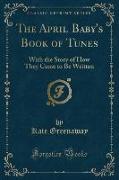 The April Baby's Book of Tunes: With the Story of How They Came to Be Written (Classic Reprint)