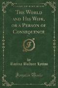 The World and His Wife, or a Person of Consequence, Vol. 1 (Classic Reprint)