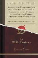 An Analytical Examination Into the Character, Value, and Just Application of the Writings of the Christian Fathers, During the Ante-Nicene Period