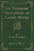 Sir Theodore Broughton, or Laurel Water, Vol. 1 of 3 (Classic Reprint)