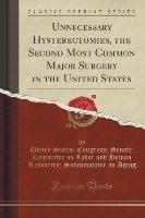 Unnecessary Hysterectomies, the Second Most Common Major Surgery in the United States (Classic Reprint)