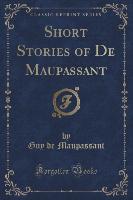 Short Stories of De Maupassant (Classic Reprint)
