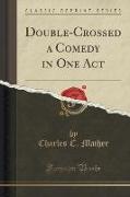 Double-Crossed a Comedy in One Act (Classic Reprint)