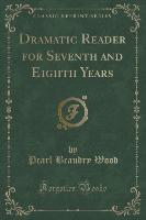 Dramatic Reader for Seventh and Eighth Years (Classic Reprint)