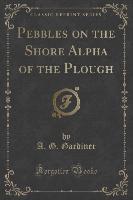 Pebbles on the Shore Alpha of the Plough (Classic Reprint)