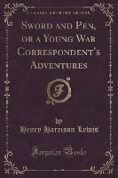 Sword and Pen, or a Young War Correspondent's Adventures (Classic Reprint)