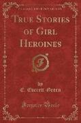 True Stories of Girl Heroines (Classic Reprint)