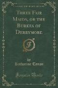 Three Fair Maids, or the Burkes of Derrymore (Classic Reprint)